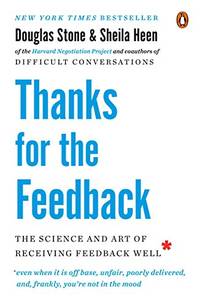 Thanks for the Feedback: The Science and Art of Receiving Feedback Well by Douglas Stone