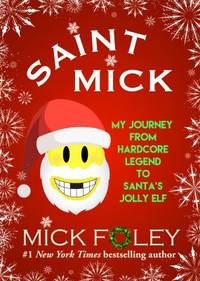 Saint Mick : My Journey from Hardcore Legend to Santa&#039;s Jolly Elf by Mick Foley - 2017