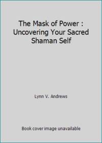 The Mask of Power : Uncovering Your Sacred Shaman Self