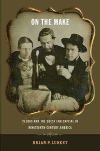 On the Make: Clerks and the Quest for Capital in Nineteenth-Century America