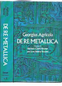 cover of Georgius Agricola: De Re Metallica, Translated from the First Latin Edition of 1556 with Biographical Introduction, Annotations and Appendices Upon the Development of Mining Methods, Metallurgical Processes, Geology, Mineralogy & Mining Law, Etc