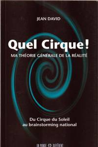 QUEL CIRQUE ! MA THEORIE GENERALE DE LA REALITE ; DU CIRQUE DU SOLEIL AU BRAINSTORMING NATIONAL