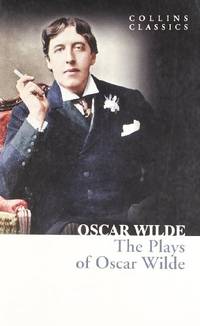 The Plays of Oscar Wilde: An Essential Classic Collection of Victorian Satire and London Society...