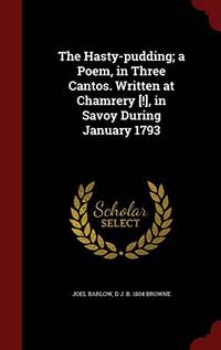 The Hasty Pudding; A Poem in Three Cantos. Written at Chamrery ! in Savoy During January 1793
