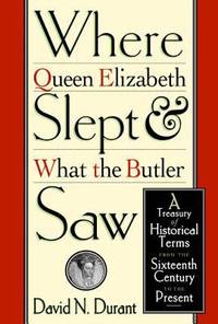 Where Queen Elizabeth Slept and What the Butler Saw : A Treasury of Historical Terms from the...