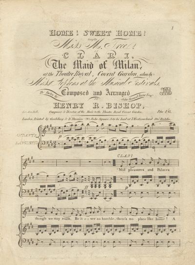 Home! Sweet Home! Sung by Miss M. Tree in Clari or The Maid of Milan at the Theatre Royal, Covent Garden, also by Miss Stephens at the Musical Festivals. The Poetry by John Howard Payne Esqr. ... Price 1/6. [For voice and piano]