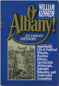 O ALBANY!  IMPROBABLE CITY OF POLITICAL WIZARDS, FEARLESS ETHNICS, SPECTACULAR ARISTOCRATS, SPLENDID NOBODIES, AND UNDERRATED SCOUNDRELS by Kennedy, William - 1983