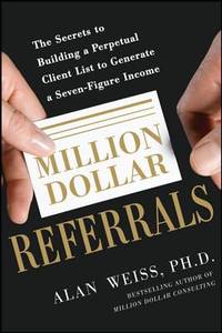 Million Dollar Referrals: the Secrets to Building a Perpetual Client List to Generate a...