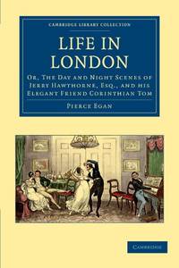 cover of Life in London: Or, The Day and Night Scenes of Jerry Hawthorne, Esq., and his Elegant Friend Corinthian Tom, Accompanied by Bob Logic, the Oxonian, in their Rambles and Sprees through the Metropolis