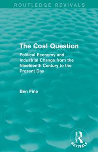 The Coal Question (Routledge Revivals): Political Economy and Industrial Change from the...