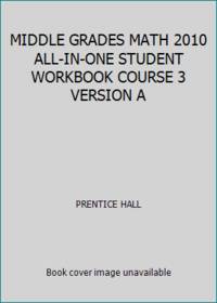 MIDDLE GRADES MATH 2010 ALL-IN-ONE STUDENT WORKBOOK COURSE 3 VERSION A