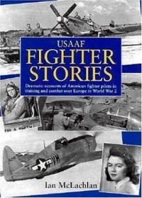 USAAF Fighter Stories: Dramatic Accounts of American Fighter Pilots in Training and Combat Over Europe in World War 2