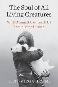 The Soul of All Living Creatures : What Animals Can Teach Us about Being Human