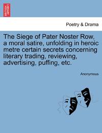 The Siege of Pater Noster Row, a moral satire, unfolding in heroic metre certain secrets...