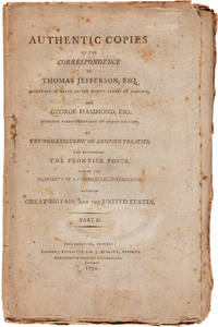 AUTHENTIC COPIES OF THE CORRESPONDENCE OF THOMAS JEFFERSON, ESQ. SECRETARY OF STATE TO THE UNITED STATES OF AMERICA, AND GEORGE HAMMOND, ESQ. MINISTER PLENIPOTENTIARY OF GREAT-BRITAIN, ON THE NON-EXECUTION OF EXISTING TREATIES, THE DELIVERING THE FRONTIER POSTS, AND ON THE PROPRIETY OF A COMMERCIAL INTERCOURSE BETWEEN GREAT-BRITAIN AND THE UNITED STATES. PART II