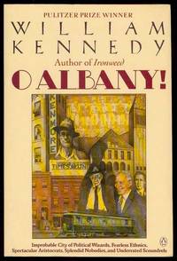 O Albany!: Improbable City of Political Wizards, Fearless Ethnics, Spectacular Aristocrats, Splendid Nobodies, and Underrated Scoundrels by Kennedy, William - 1987