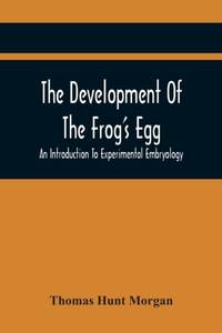 The Development Of The Frog'S Egg: An Introduction To Experimental Embryology