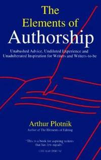 The Elements of Authorship : Unabashed Advice, Undiluted Experience, and Unadulterated...