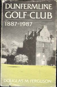 DUNFERMLINE GOLF CLUB 1887-1987 by Ferguson, Douglas M - 1987