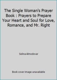 The Single Woman's Prayer Book : Prayers to Prepare Your Heart and Soul for Love, Romance, and...