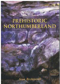 Prehistoric Northumberland by STAN BECKENSALL - 2006