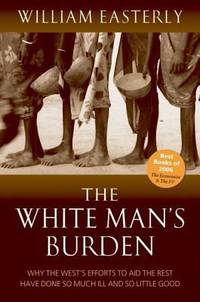 The White Man's Burden: Why the West's Efforts to Aid the Rest Have Done So Much Ill and So...