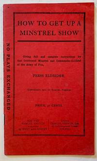 How to Get up a Minstrel Show: Giving Full and Complete Instructions by That Celebrated Minstrel and Commander-in-Chief of the Army of Fun, Press Eldridge