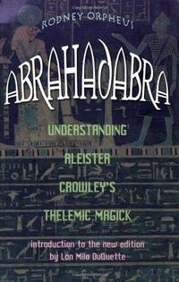 Abrahadabra: Understanding Aleister Crowley&#039;s Thelemic Magick by Rodney Orpheus - 2005