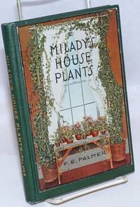 image of Milady's House Plants; The complete instructor and guide to success with flowers and plants in the home, including a remarkable chapter on the ideal sun parlor. Teaching illustrations specially posed by D.E. Palmer and photographed by George Oakes Stoddard. Many of the specimen house plants photographed by Nathan R. Graves