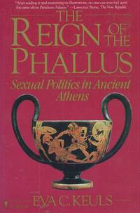 The Reign of the Phallus__Sexual Politics in Ancient Athens by Keuls, Eva C - 1985