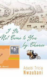 I Do Not Come to You by Chance by Adaobi Tricia Nwaubani - 2009