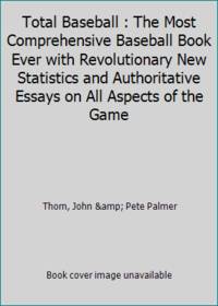 Total Baseball : The Most Comprehensive Baseball Book Ever with Revolutionary New Statistics and...