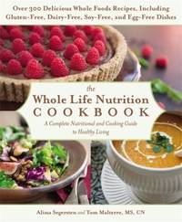 The Whole Life Nutrition Cookbook : Over 300 Delicious Whole Foods Recipes, Including...