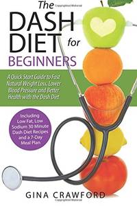 DASH Diet for Beginners: A DASH Diet QUICK START GUIDE to Fast Natural Weight Loss, Lower Blood...