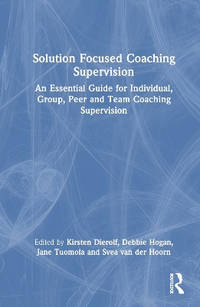 Solution Focused Coaching Supervision: An Essential Guide for Individual, Group, Peer and Team...