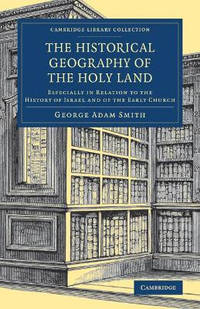 The Historical Geography of the Holy Land: Especially in Relation to the History of Israel and of...