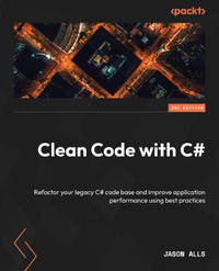 Clean Code with C#: Refactor your legacy C# code base and improve application performance using...