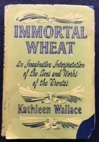 Immortal Wheat: A Personal Interpretation Mainly in Fictional Form of the Life and Works of the Brontes by Kathleen Wallace - Hardcover - 1951 - from The Wise Owl (SKU: 459)