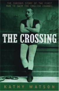 The Crossing: The Extraordinary Story of the First Man to Swim the English Channel