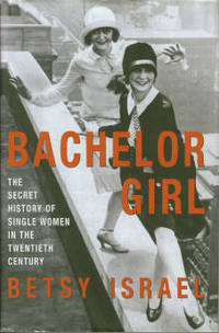 Bachelor Girl: The Secret History of Single Women in the Twentieth Century