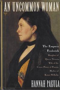 An Uncommon Woman: The Empress Frederick, Daughter of Queen Victoria, Wife of the Crown Prince of Prussia, Mother of Kaiser Eilhelm by [EMPRESS FREDERICK] Pakula, Hannah - 1995