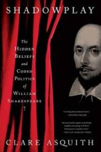 Shadowplay: The Hidden Beliefs and Coded Politics of William Shakespeare by Clare Asquith - 2018-08-21