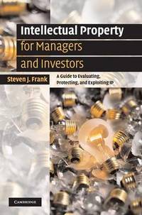 Intellectual Property for Managers and Investors: A Guide to Evaluating, Protecting and...