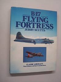 B-17 Flying Fortress: Classic Aircraft, Their History and How to Model Them by Scutts, Jerry