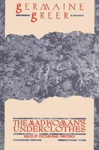 The Madwoman's Underclothes : Essays and Occasional Writings