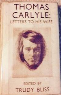 Thomas Carlyle: Letters to His Wife by Carlyle, Thomas; Trudy Bliss (editor)