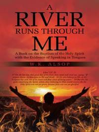 A River Runs Through Me : A Book on the Baptism of the Holy Spirit with the Evidence of Speaking...