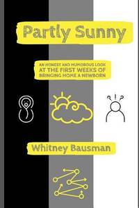 Partly Sunny : An Honest and Humorous Look at the First Weeks of Bringing Home a Newborn