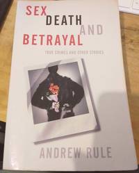 Sex Death and Betrayal : True Crimes and Other Stories