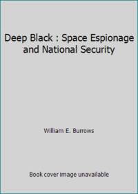 Deep Black : Space Espionage and National Security by William E. Burrows - 1987